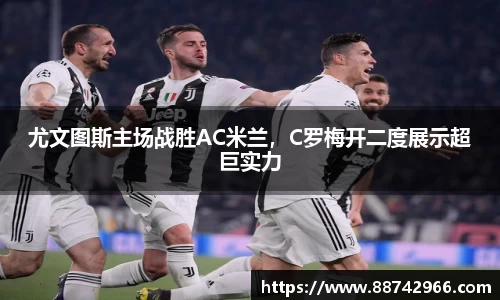 尤文图斯主场战胜AC米兰，C罗梅开二度展示超巨实力