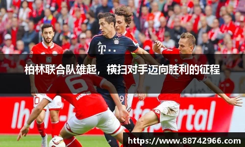 柏林联合队雄起，横扫对手迈向胜利的征程