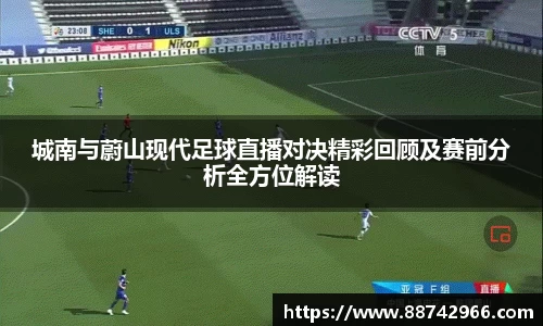 城南与蔚山现代足球直播对决精彩回顾及赛前分析全方位解读