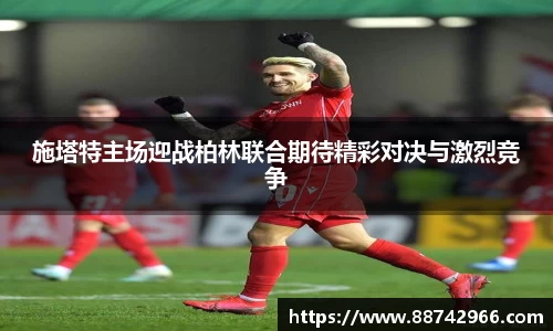 施塔特主场迎战柏林联合期待精彩对决与激烈竞争