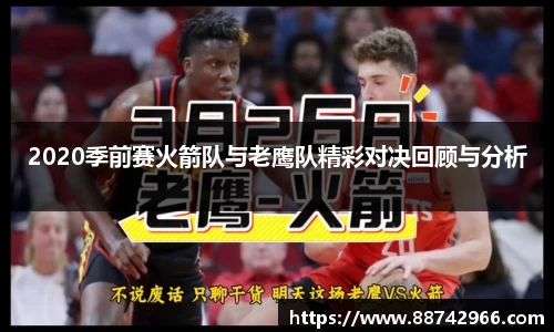 2020季前赛火箭队与老鹰队精彩对决回顾与分析