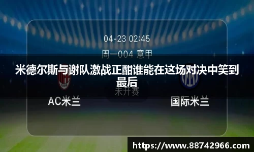 米德尔斯与谢队激战正酣谁能在这场对决中笑到最后