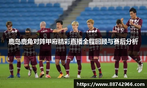 鹿岛鹿角对阵甲府精彩直播全程回顾与赛后分析