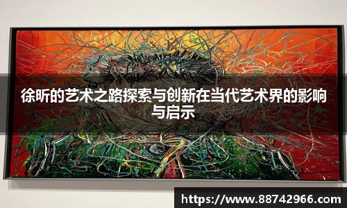 徐昕的艺术之路探索与创新在当代艺术界的影响与启示