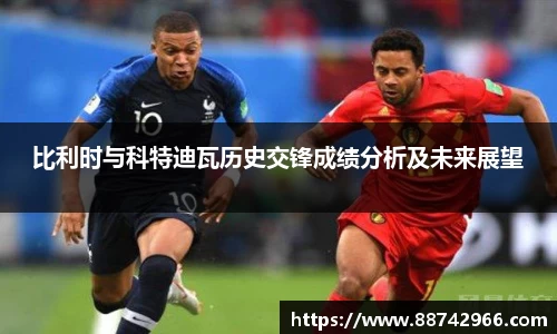 比利时与科特迪瓦历史交锋成绩分析及未来展望