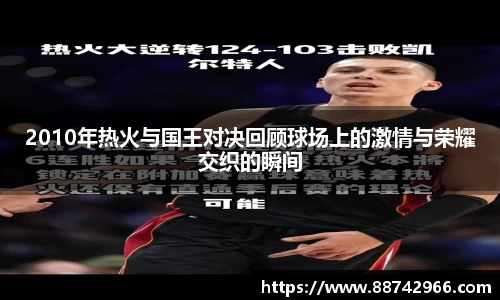 2010年热火与国王对决回顾球场上的激情与荣耀交织的瞬间
