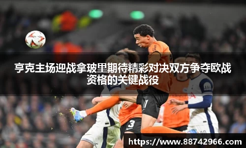 亨克主场迎战拿玻里期待精彩对决双方争夺欧战资格的关键战役
