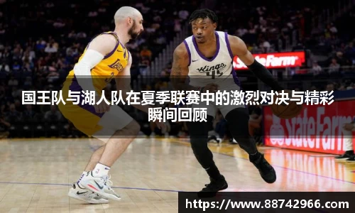 国王队与湖人队在夏季联赛中的激烈对决与精彩瞬间回顾