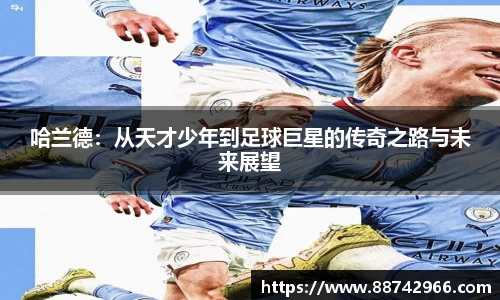 哈兰德：从天才少年到足球巨星的传奇之路与未来展望