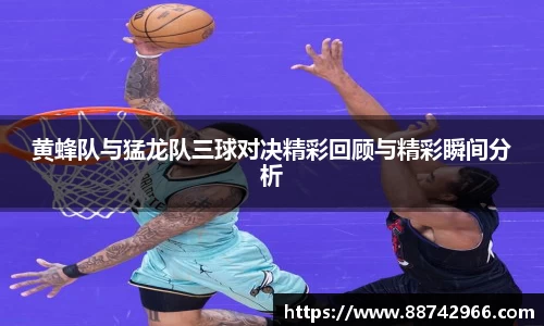 黄蜂队与猛龙队三球对决精彩回顾与精彩瞬间分析