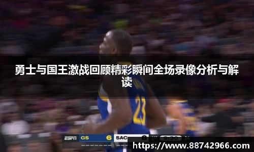 勇士与国王激战回顾精彩瞬间全场录像分析与解读