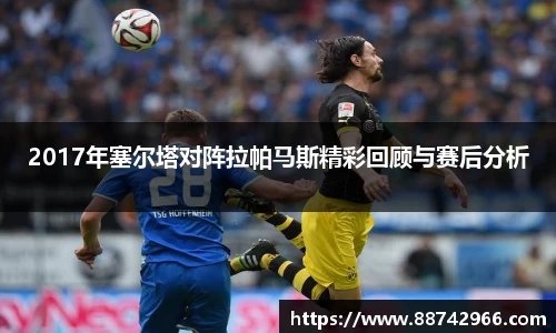 2017年塞尔塔对阵拉帕马斯精彩回顾与赛后分析
