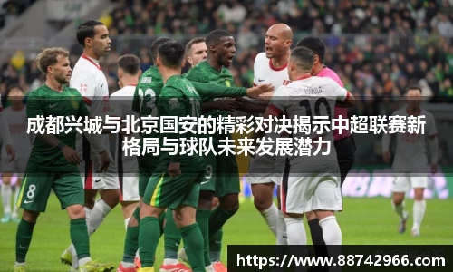 成都兴城与北京国安的精彩对决揭示中超联赛新格局与球队未来发展潜力