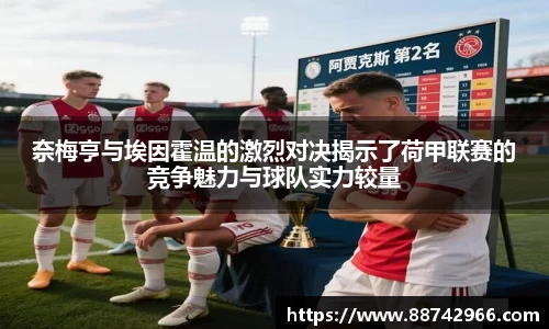 奈梅亨与埃因霍温的激烈对决揭示了荷甲联赛的竞争魅力与球队实力较量