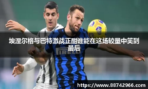埃涅尔格与巴特激战正酣谁能在这场较量中笑到最后