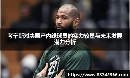 考辛斯对决国产内线球员的实力较量与未来发展潜力分析