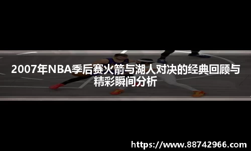 2007年NBA季后赛火箭与湖人对决的经典回顾与精彩瞬间分析