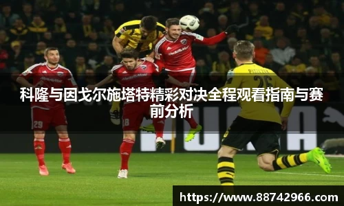 科隆与因戈尔施塔特精彩对决全程观看指南与赛前分析